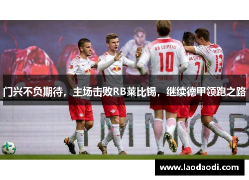 门兴不负期待，主场击败RB莱比锡，继续德甲领跑之路