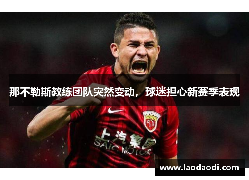 那不勒斯教练团队突然变动，球迷担心新赛季表现