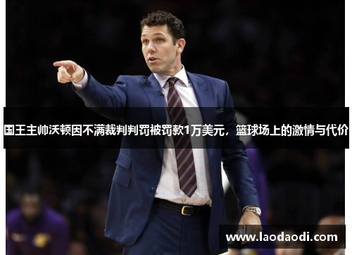 国王主帅沃顿因不满裁判判罚被罚款1万美元，篮球场上的激情与代价