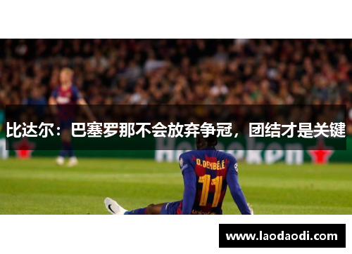比达尔：巴塞罗那不会放弃争冠，团结才是关键