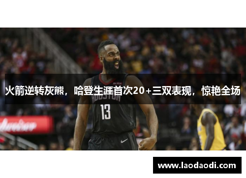 火箭逆转灰熊，哈登生涯首次20+三双表现，惊艳全场