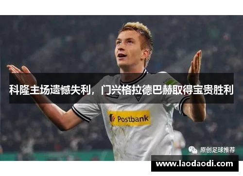 科隆主场遗憾失利，门兴格拉德巴赫取得宝贵胜利