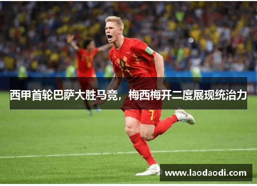 西甲首轮巴萨大胜马竞，梅西梅开二度展现统治力
