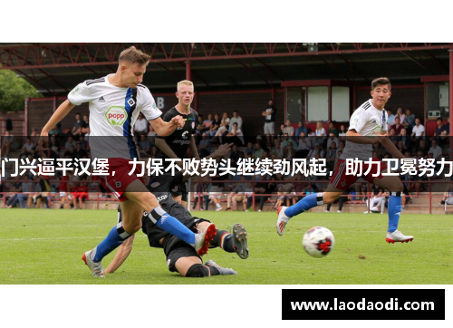门兴逼平汉堡，力保不败势头继续劲风起，助力卫冕努力