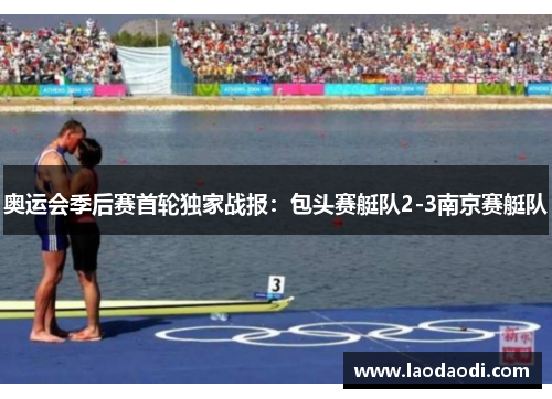 奥运会季后赛首轮独家战报：包头赛艇队2-3南京赛艇队