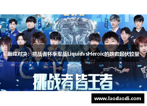 巅峰对决：挑战者杯季军战LiquidvsHeroic的跌宕起伏较量