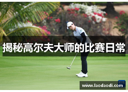 揭秘高尔夫大师的比赛日常