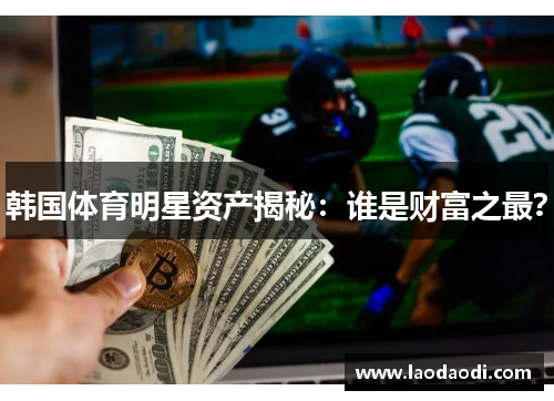 韩国体育明星资产揭秘：谁是财富之最？