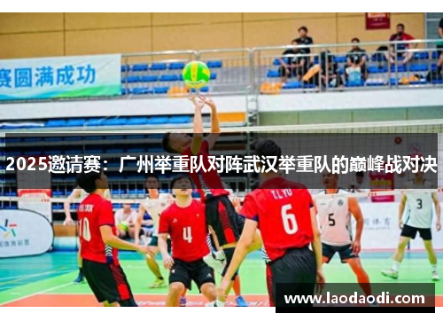 2025邀请赛：广州举重队对阵武汉举重队的巅峰战对决