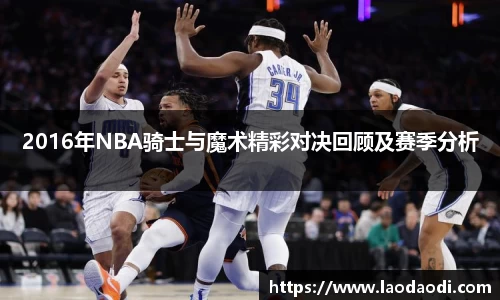 2016年NBA骑士与魔术精彩对决回顾及赛季分析