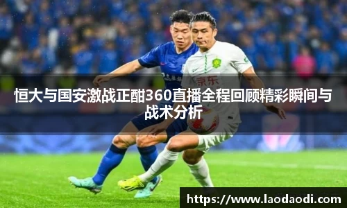 恒大与国安激战正酣360直播全程回顾精彩瞬间与战术分析