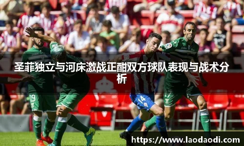 圣菲独立与河床激战正酣双方球队表现与战术分析