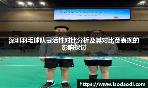 深圳羽毛球队灵活性对比分析及其对比赛表现的影响探讨